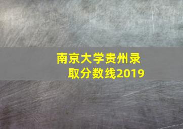 南京大学贵州录取分数线2019