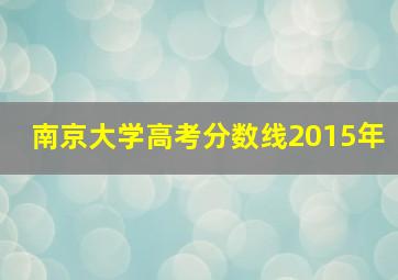 南京大学高考分数线2015年