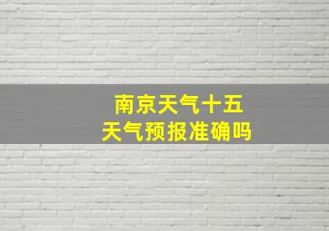 南京天气十五天气预报准确吗