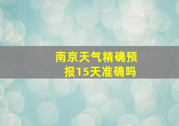 南京天气精确预报15天准确吗