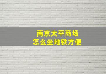 南京太平商场怎么坐地铁方便