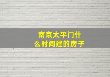 南京太平门什么时间建的房子