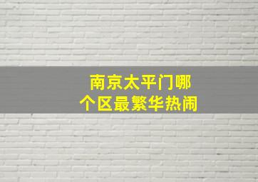 南京太平门哪个区最繁华热闹