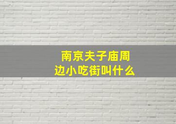 南京夫子庙周边小吃街叫什么