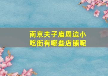 南京夫子庙周边小吃街有哪些店铺呢