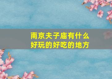 南京夫子庙有什么好玩的好吃的地方