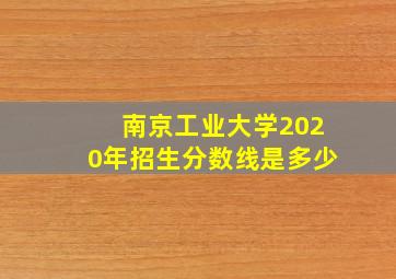 南京工业大学2020年招生分数线是多少