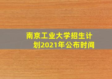 南京工业大学招生计划2021年公布时间