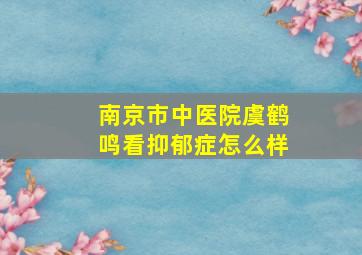 南京市中医院虞鹤鸣看抑郁症怎么样