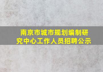 南京市城市规划编制研究中心工作人员招聘公示