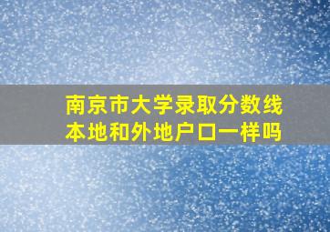 南京市大学录取分数线本地和外地户口一样吗