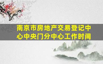 南京市房地产交易登记中心中央门分中心工作时间