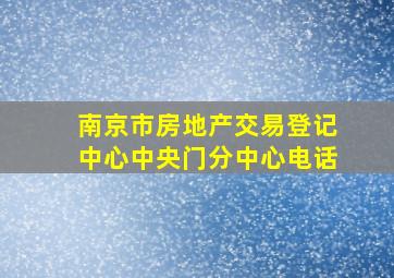 南京市房地产交易登记中心中央门分中心电话