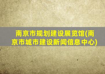 南京市规划建设展览馆(南京市城市建设新闻信息中心)