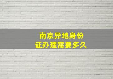 南京异地身份证办理需要多久