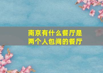 南京有什么餐厅是两个人包间的餐厅