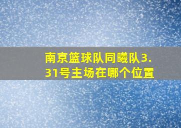 南京篮球队同曦队3.31号主场在哪个位置