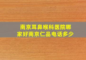 南京耳鼻喉科医院哪家好南京仁品电话多少