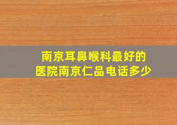 南京耳鼻喉科最好的医院南京仁品电话多少