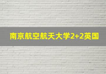 南京航空航天大学2+2英国