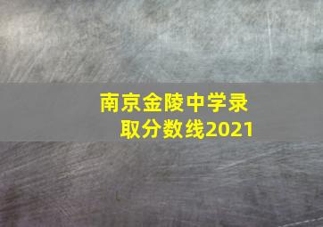 南京金陵中学录取分数线2021