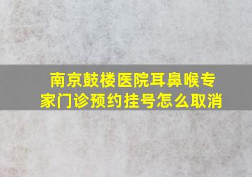 南京鼓楼医院耳鼻喉专家门诊预约挂号怎么取消