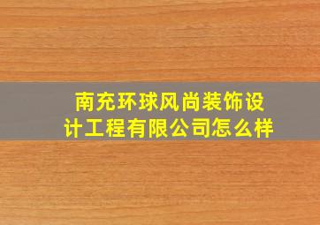 南充环球风尚装饰设计工程有限公司怎么样