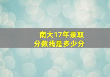 南大17年录取分数线是多少分