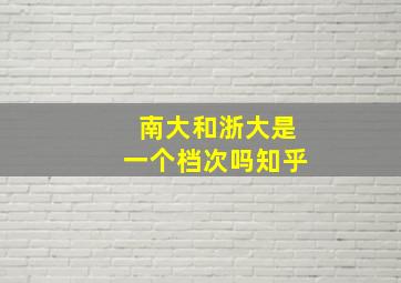 南大和浙大是一个档次吗知乎