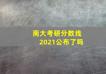 南大考研分数线2021公布了吗