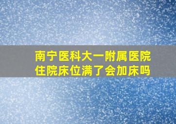 南宁医科大一附属医院住院床位满了会加床吗