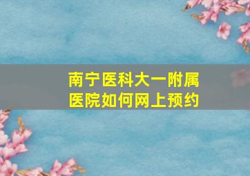 南宁医科大一附属医院如何网上预约