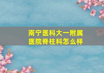 南宁医科大一附属医院脊柱科怎么样