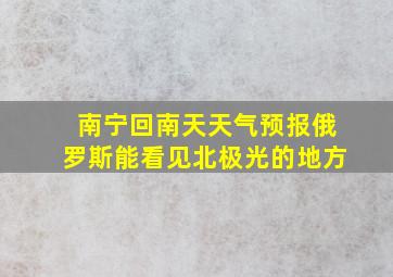 南宁回南天天气预报俄罗斯能看见北极光的地方