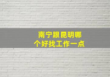 南宁跟昆明哪个好找工作一点