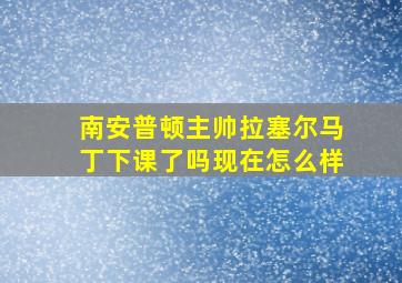 南安普顿主帅拉塞尔马丁下课了吗现在怎么样