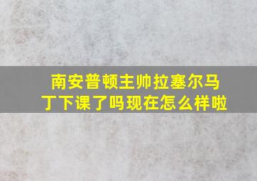 南安普顿主帅拉塞尔马丁下课了吗现在怎么样啦