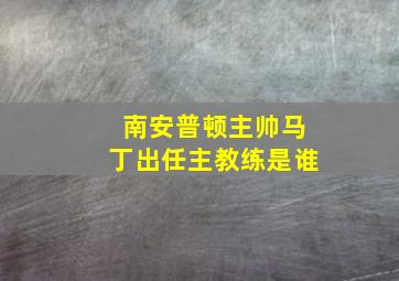 南安普顿主帅马丁出任主教练是谁