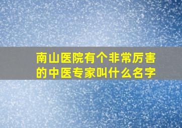 南山医院有个非常厉害的中医专家叫什么名字