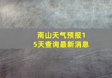 南山天气预报15天查询最新消息