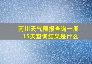 南川天气预报查询一周15天查询结果是什么