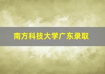 南方科技大学广东录取