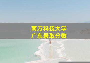 南方科技大学广东录取分数