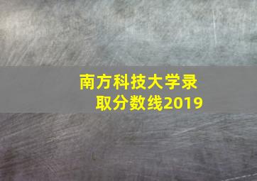 南方科技大学录取分数线2019