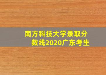 南方科技大学录取分数线2020广东考生