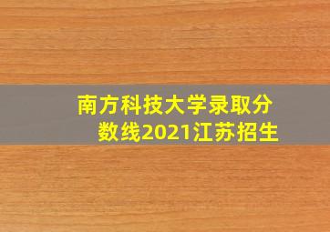 南方科技大学录取分数线2021江苏招生