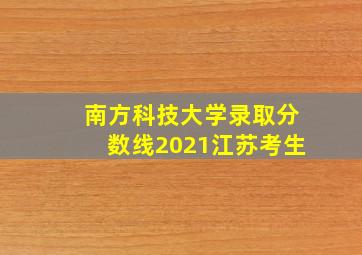 南方科技大学录取分数线2021江苏考生