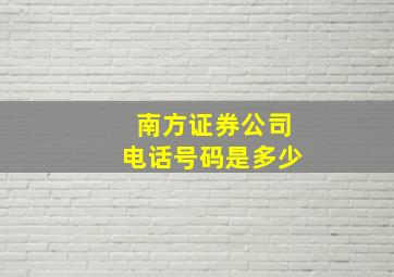 南方证券公司电话号码是多少