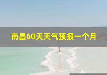 南昌60天天气预报一个月