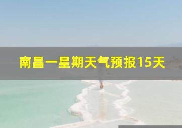 南昌一星期天气预报15天